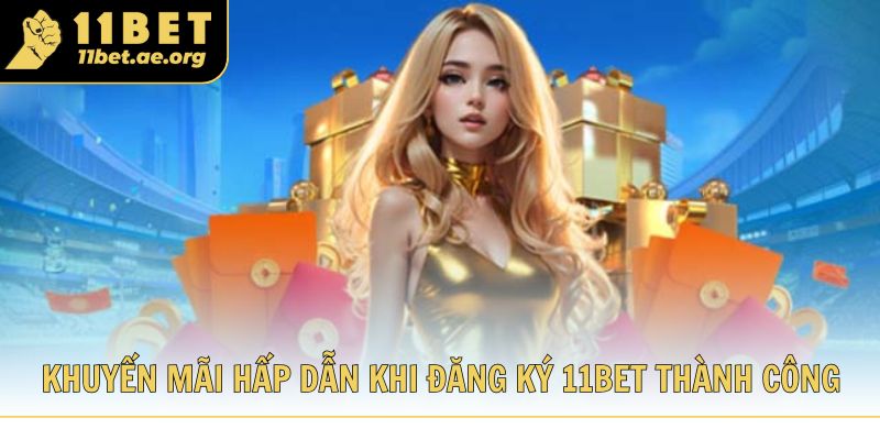 Các khuyến mãi hấp dẫn khi đăng ký 11bet thành công